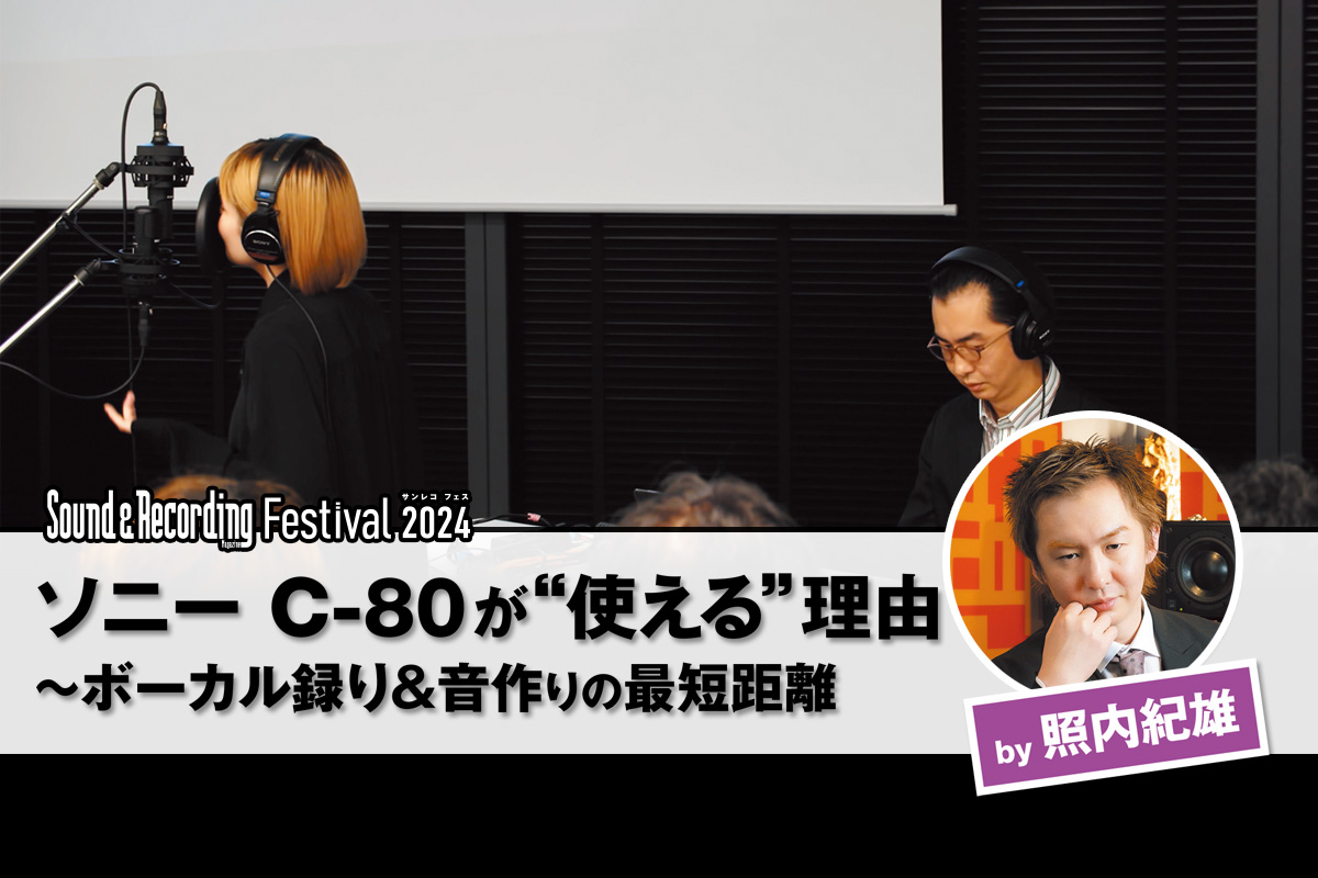 【サンレコフェスセミナー】ソニー C-80が“使える”理由～ボーカル録り＆音作りの最短距離 by 照内紀雄