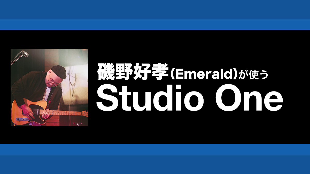 ミックス前の仕上げ作業イメージを明確化した音作り｜解説：磯野好孝（Emerald）