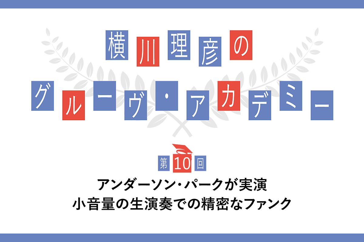 アンダーソン・パークが実演！小音量の生演奏での精密なファンクを徹底分析 〜横川理彦のグルーヴ・アカデミー【第10回】
