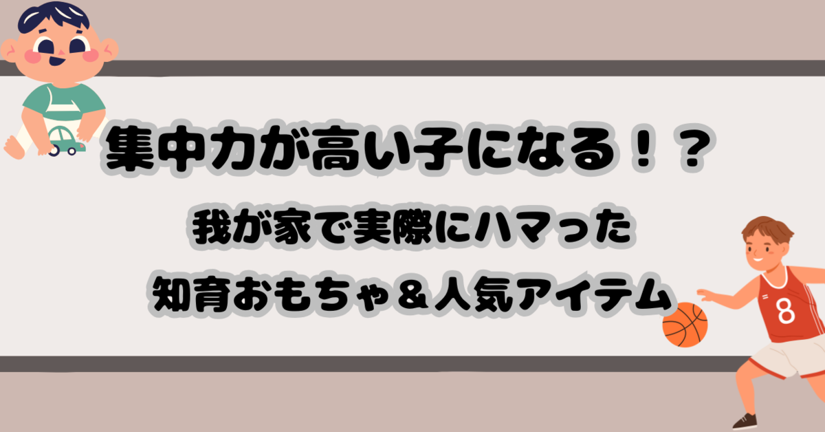 集中力が高い子になる！？我が家で実際にハマった知育おもちゃ＆人気アイテム