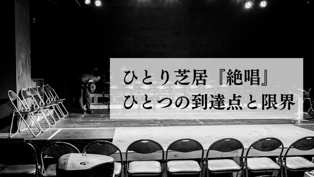 ひとり芝居『絶唱』ーひとつの到達点と限界