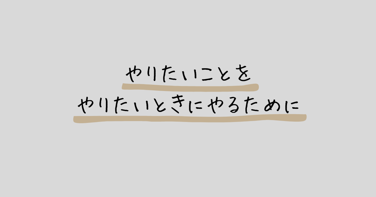 やりたいことをやりたいときにやるために