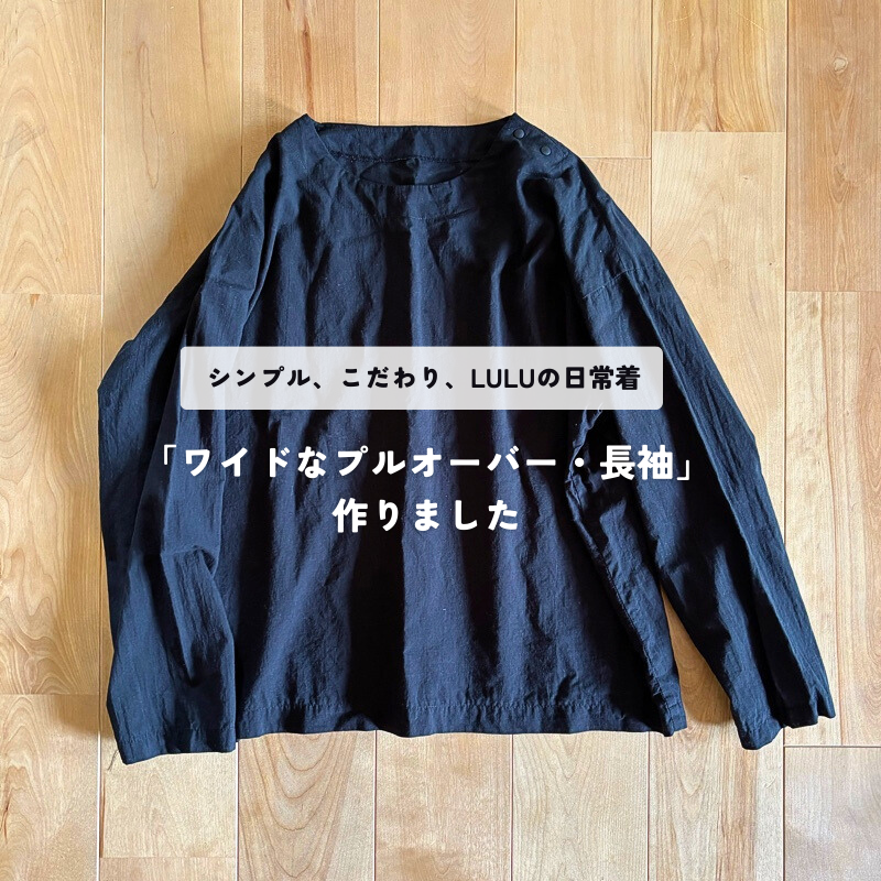 シンプル、こだわり、LULUの日常着「ワイドなプルオーバー」作りました