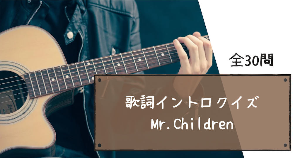 歌詞イントロクイズ 全３０問 Mr Children の歌い出しの歌詞から曲名を当てるクイズを作ってみました Pon と宴