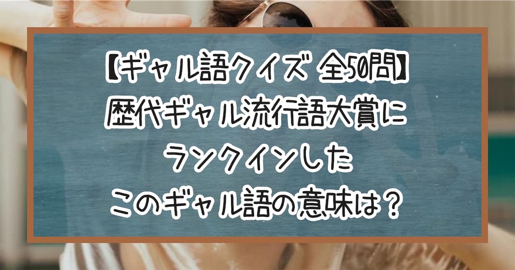 【ギャル語クイズ】歴代ギャル流行語大賞にランクインした、このギャル語の意味は?【全50問】 - Quizの宴