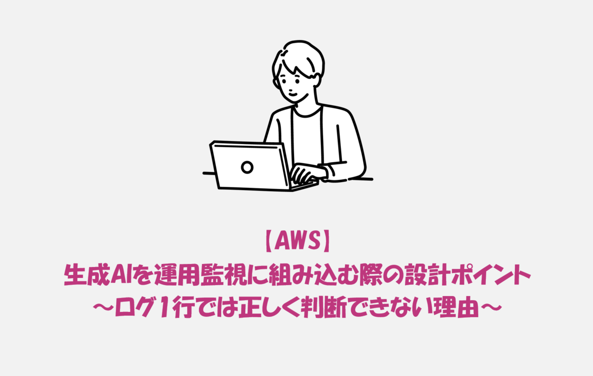 AWS】生成AIを運用監視に組み込む際の設計ポイント 〜ログ1行では