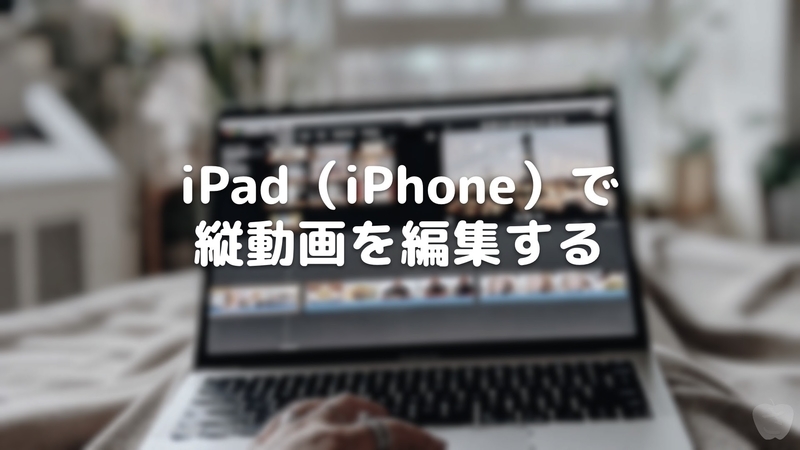iPad（iPhone）で縦動画を編集する - さかつれづれ