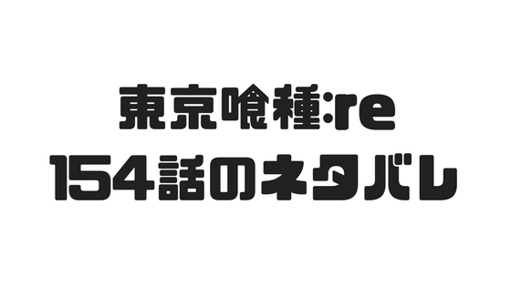 東京喰種 Re 154話のネタバレで六月のrc値が異常値だということが判明 漫画の世界