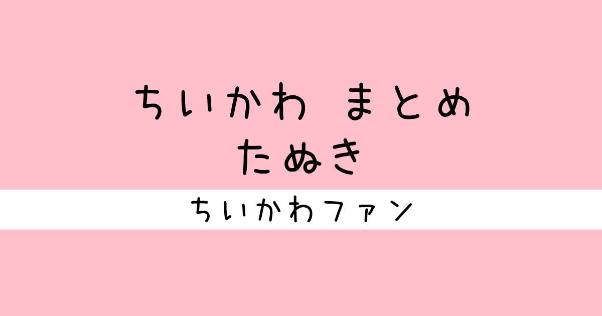 2024年7月7日 更新＞ちいかわ『たぬき・いなりあげもち・うどん
