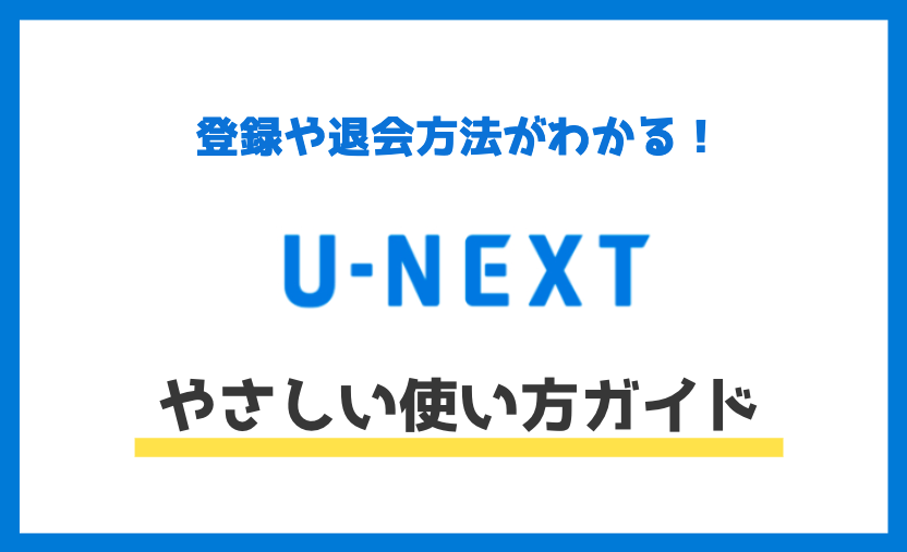 【画像付き】U-NEXTの使い方完全ガイド｜登録から退会・解約方法まで解説