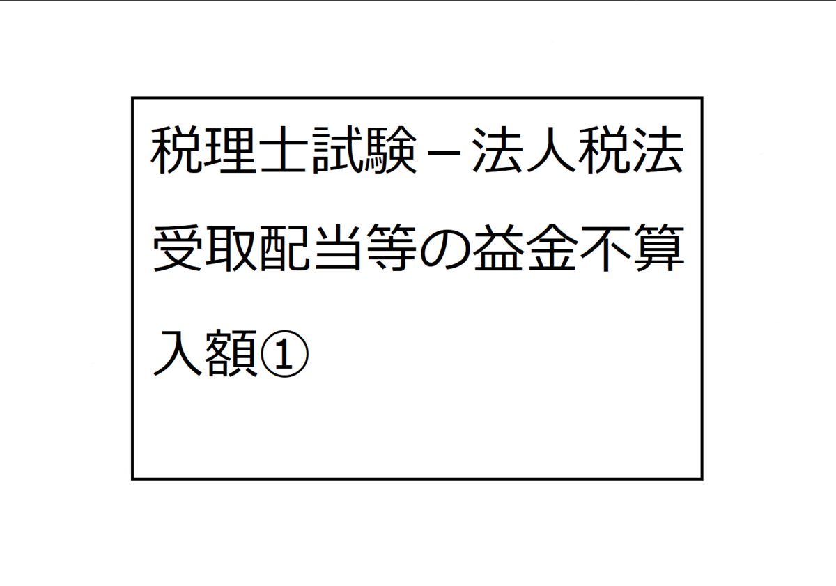 受取配当等の益金不算入額①（税理士試験、法人税法） - サラリーマンAのブログ ～手に職と、ハッピーリタイアを求めて～