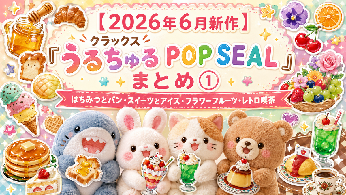 2026年6月新作】クラックス「うるちゅる POP SEAL」まとめ①｜はちみつ