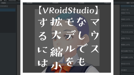 マウスなしでもVRoidStudioでモデルを拡大・縮小するには