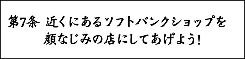 第7条 近くにあるソフトバンクショップを顔なじみの店にしてあげよう！