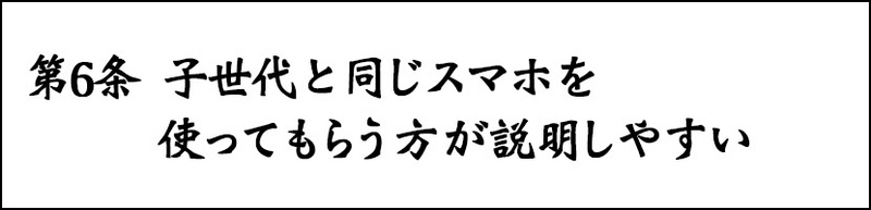 第6条 子世代と同じスマホを使ってもらう方が説明しやすい