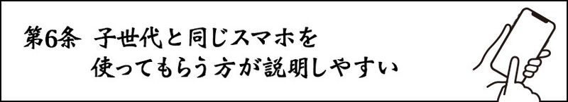 第6条 子世代と同じスマホを使ってもらう方が説明しやすい