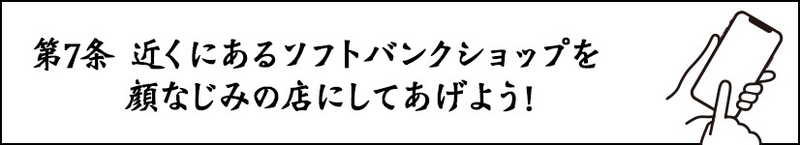 第7条 近くにあるソフトバンクショップを顔なじみの店にしてあげよう！