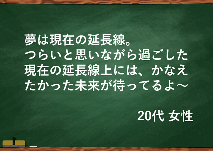 夢は現在の延長線。つらいと思いながら過ごした現在の延長線上には、かなえたかった未来が待ってるよ～