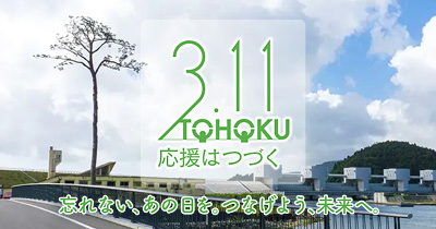 3.11 TOHOKU 応援はつづく ～忘れない、あの日を。つなげよう、未来へ。