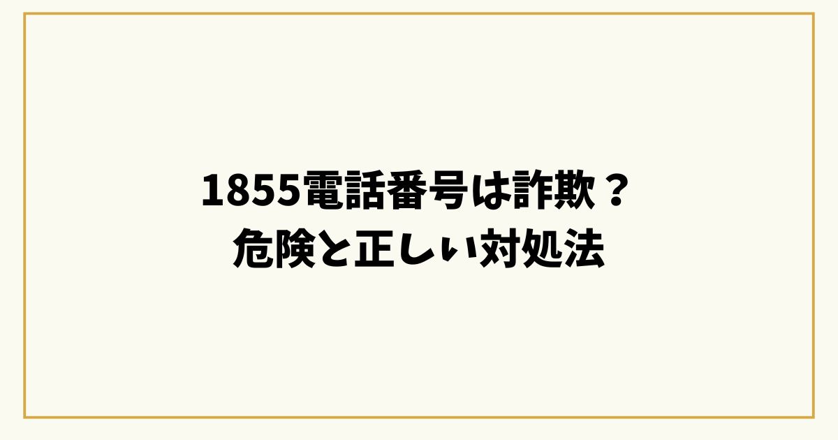 1855電話番号は詐欺？出てしまった・折り返したときの危険と正しい対処