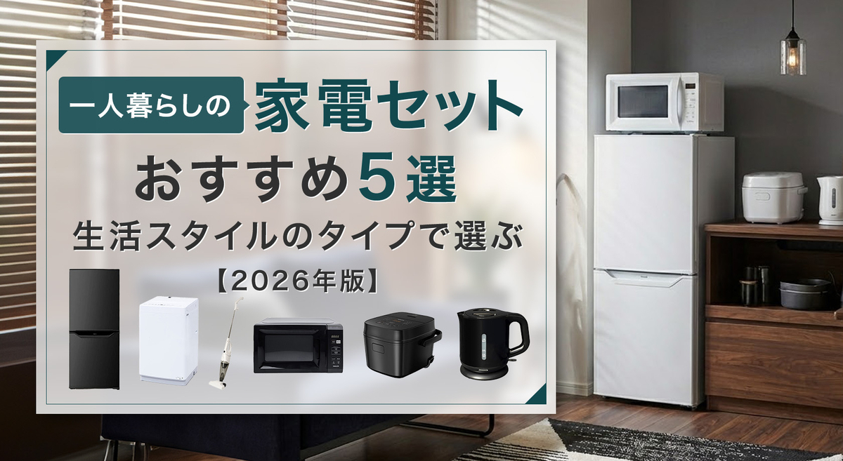 一人暮らしを始める方へ  家電(^ ^) 一人暮らしの家電セットおすすめ5選！生活スタイルのタイプ別で選ぶ
