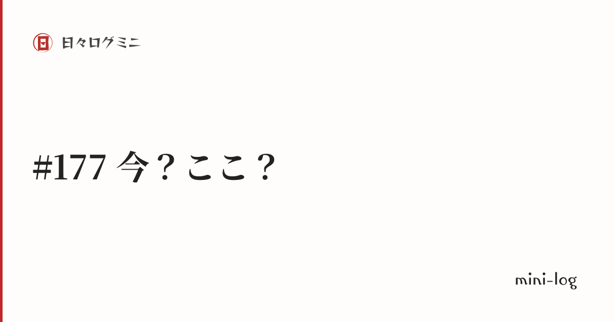 日々ログミニ「今？ここ？」