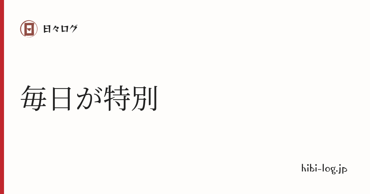 日々ログ「毎日が特別」