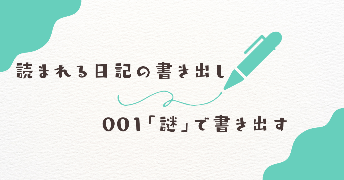 読まれる日記の書き出し001「謎」で書き出す