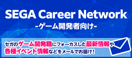 SEGA Career Network-ゲーム開発者向け-セガのゲーム開発職にフォーカスした最新情報や各種イベント情報などをメールでお届け！