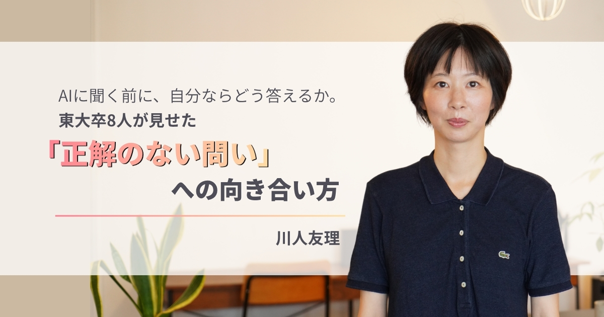 東大卒8人が示した正解のない問いへの向き合い方|川人友理が語る考える力を鍛えるヒント