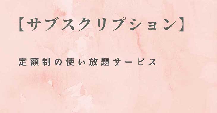 サブスクとは、定額制の使い放題サービスである。