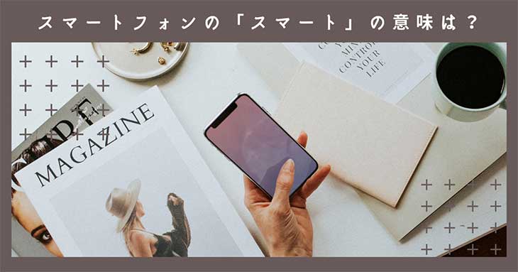 スマートフォンの「スマート」の意味は？