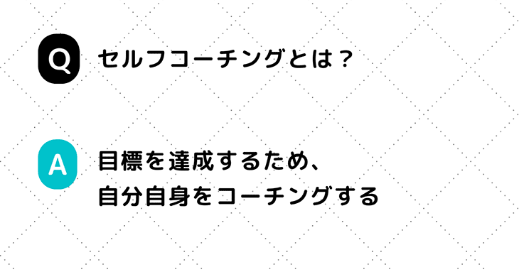 Q. セルフコーチングとは？ A. 目標を達成するため、自分自身をコーチングする