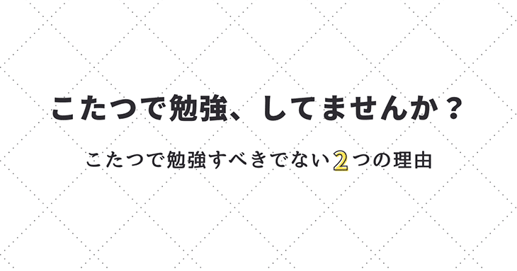 こたつで勉強、してませんか？　こたつで勉強すべきでない2つの理由