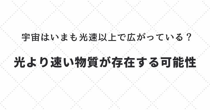 宇宙は今も、光速以上の速さで広がっている？　光より速い物質が存在する可能性