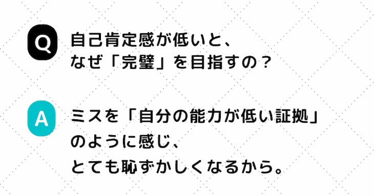 Q. 自己肯定感が低いと、なぜ「完璧」を目指すの？　A. ミスを「自分の能力が低い証拠」のように感じ、とても恥ずかしくなるから。