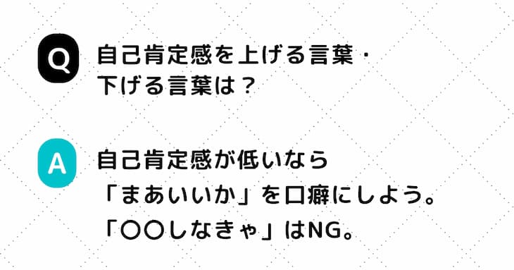 Q. 自己肯定感を上げる言葉・下げる言葉は？　A. 自己肯定感が低いなら「まあいいか」を口癖にしよう。「〇〇しなきゃ」はNG。