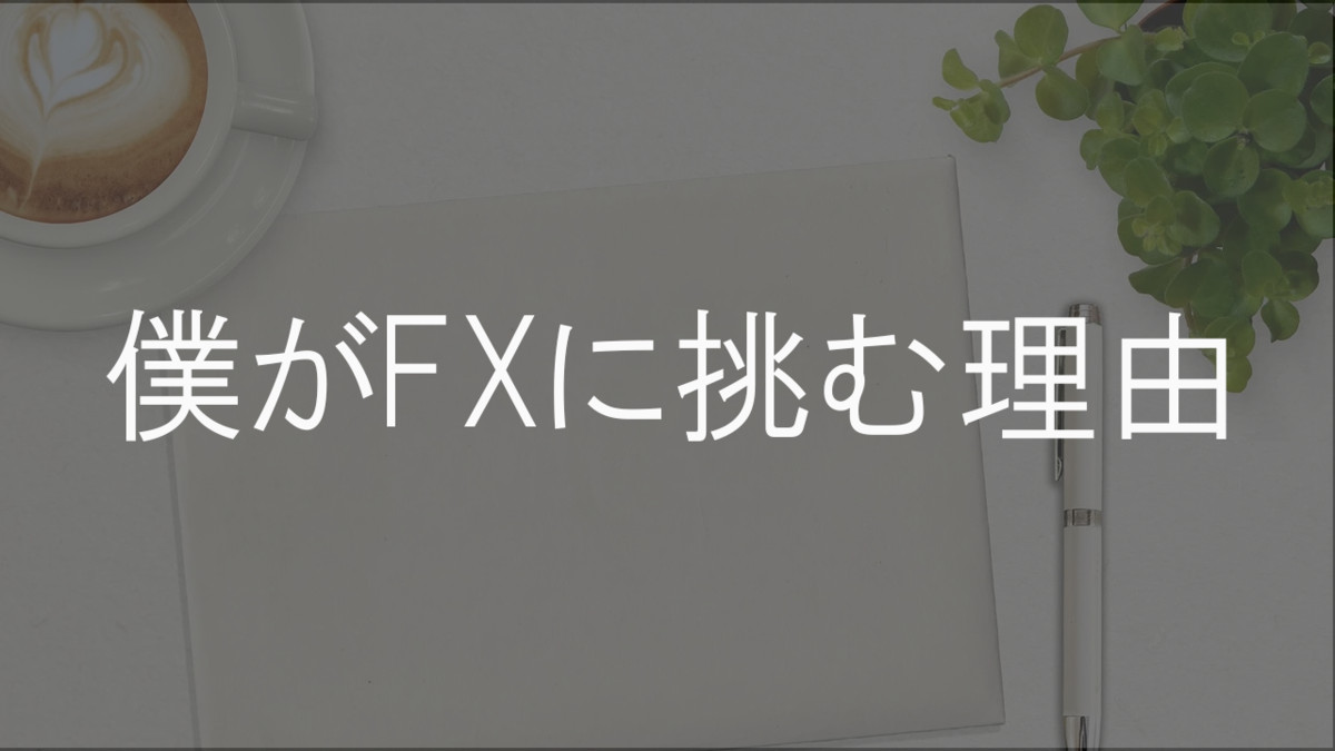 僕がFXに挑む理由