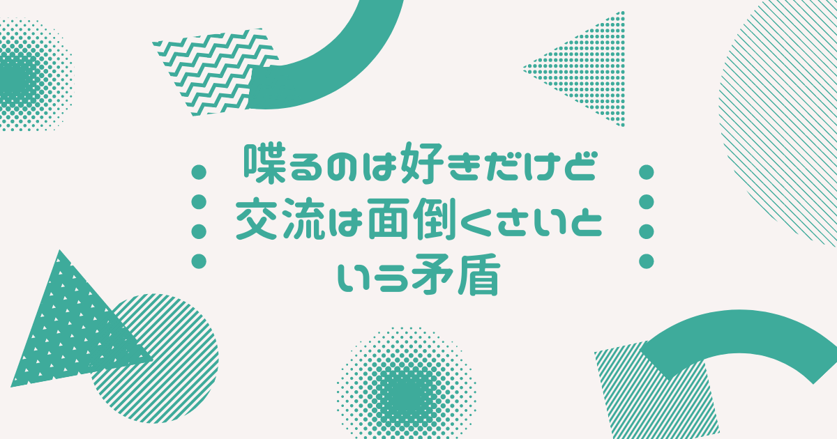 喋るのは好きだけど交流は面倒くさいという矛盾