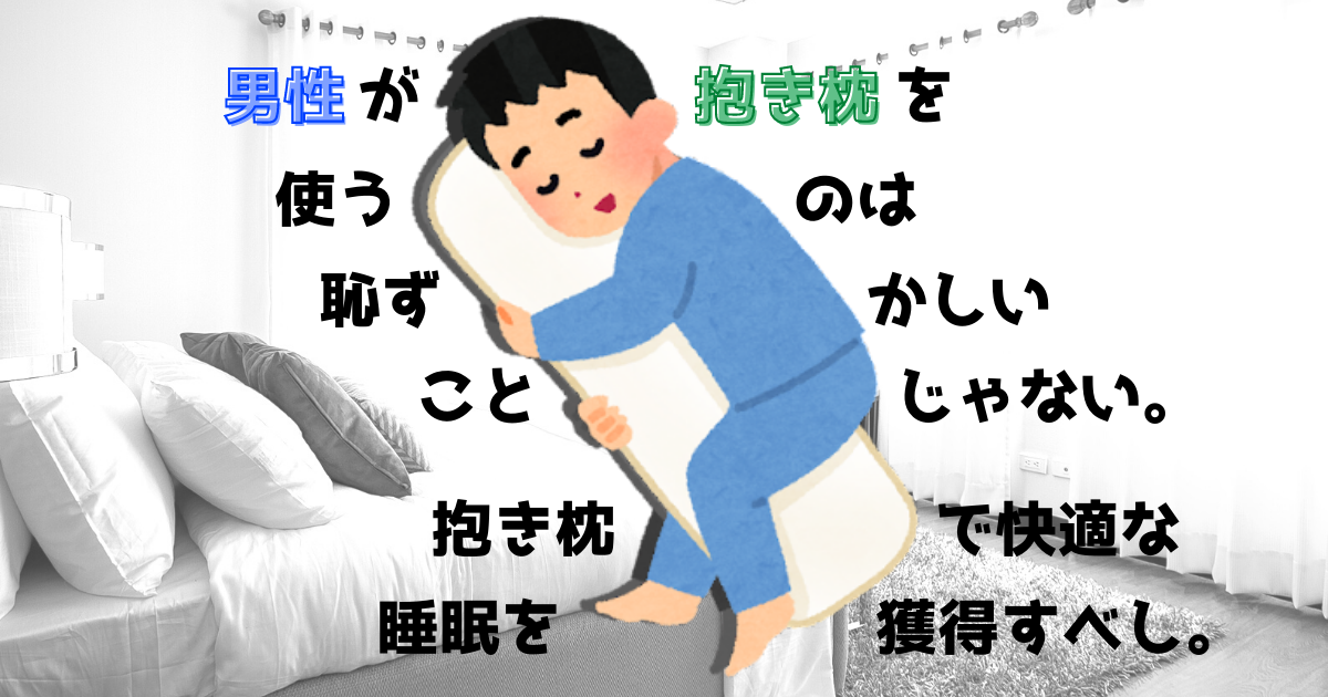 男性が抱き枕を使うのは恥ずかしいことじゃない。抱き枕で快適な睡眠を獲得すべし。