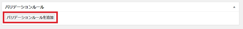 f:id:shigo45:20180724164648j:plain MW WP Formの編集画面にある「バリテーションルールを追加」ボタンの画像
