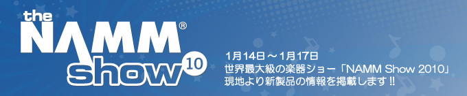 世界最大級の楽器ショー「NAMM Show 2010」新製品レポートを掲載します!!