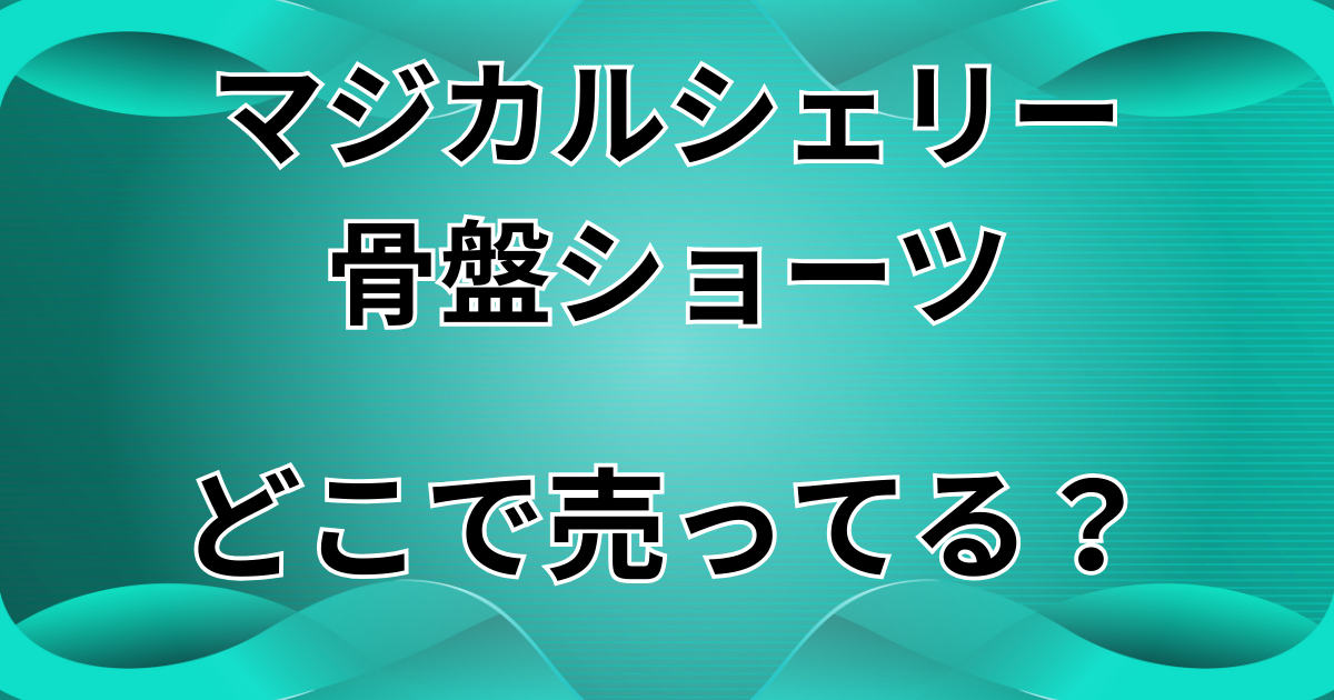 マジカルシェリー骨盤ショーツはどこで売ってる?