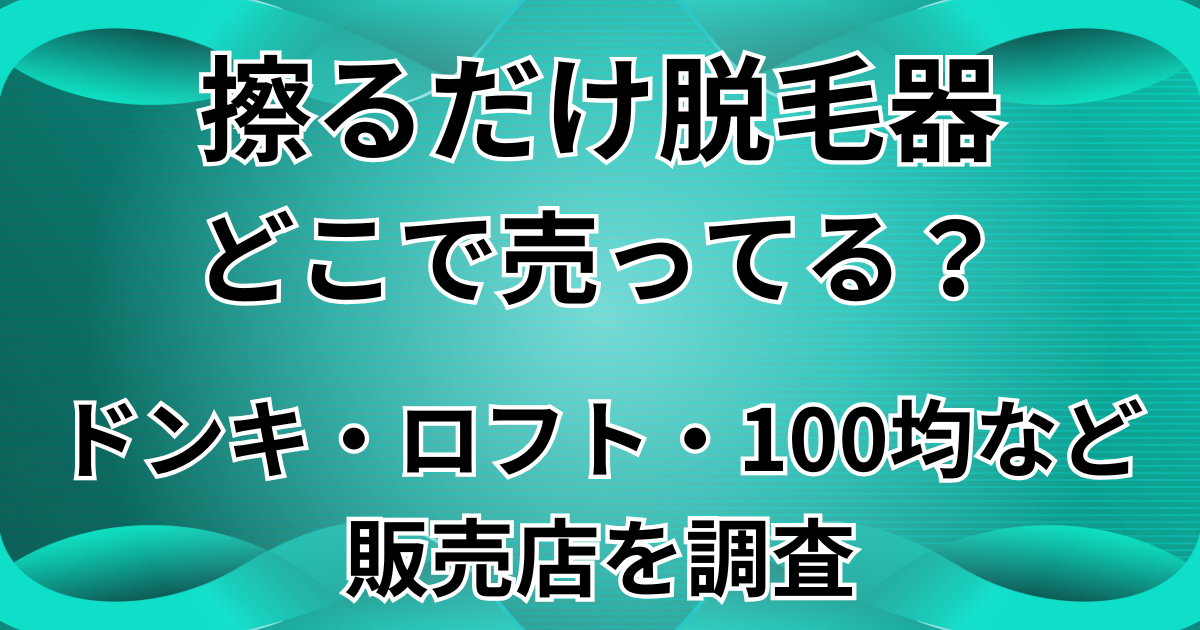 擦るだけ脱毛器はどこで売ってる?ドンキ・ロフト・100均など販売店を調査 - どこで売ってたの〜?調べてみた!