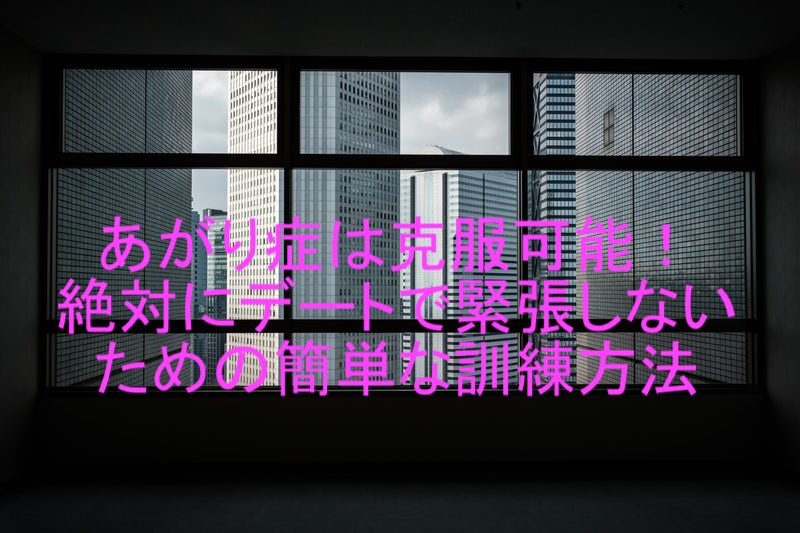 あがり症は克服可能 絶対にデートで緊張しないための簡単な訓練方法 恋雑 恋愛の雑記ブログ