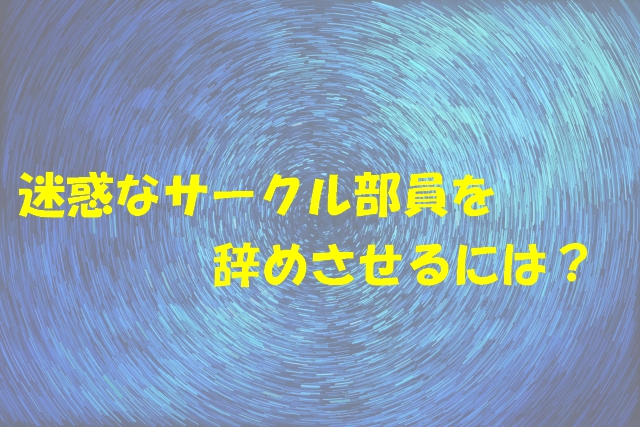 大学のサークルにいる迷惑な部員を辞めさせるには しゆうのブログ