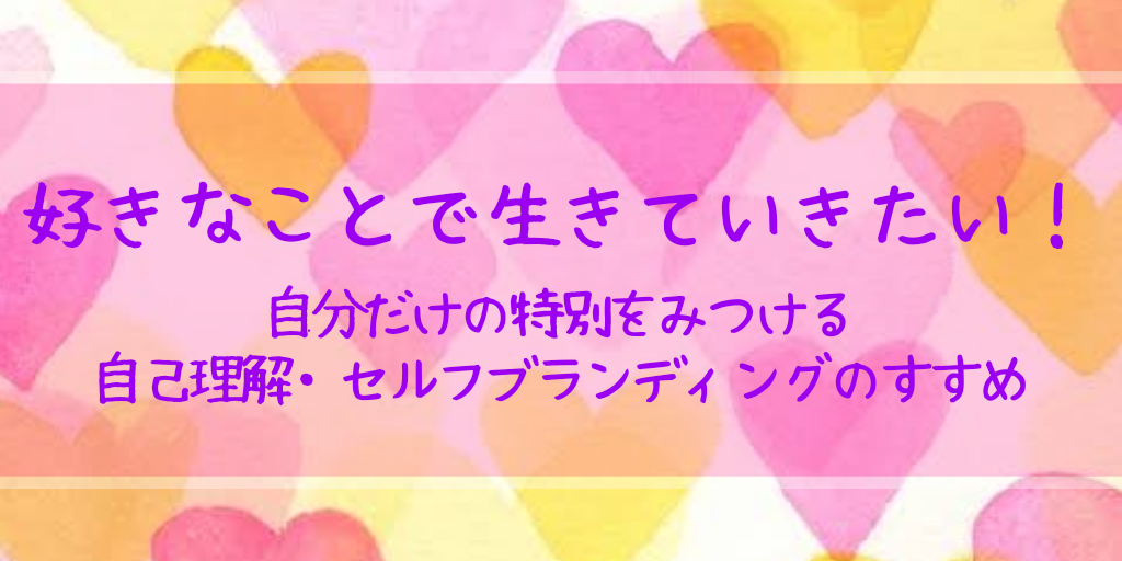 好きなことで生きていきたい 自分 特別 自己理解 自己分析 ブランディング ブランド セルフブランディング