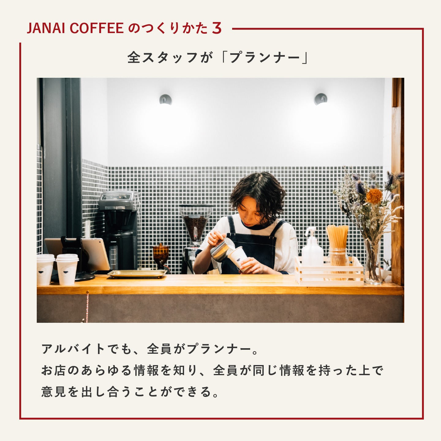 JANAI COFFEEの作り方3　全スタッフが「プランナー」 アルバイトでも、全員がプランナー。お店のあらゆる情報を知り、全員が同じ情報を持った上で意見を出し合うことができる。