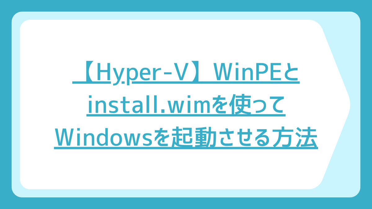 【Hyper-V】WinPEとinstall.wimを使ってWindowsを起動させる方法