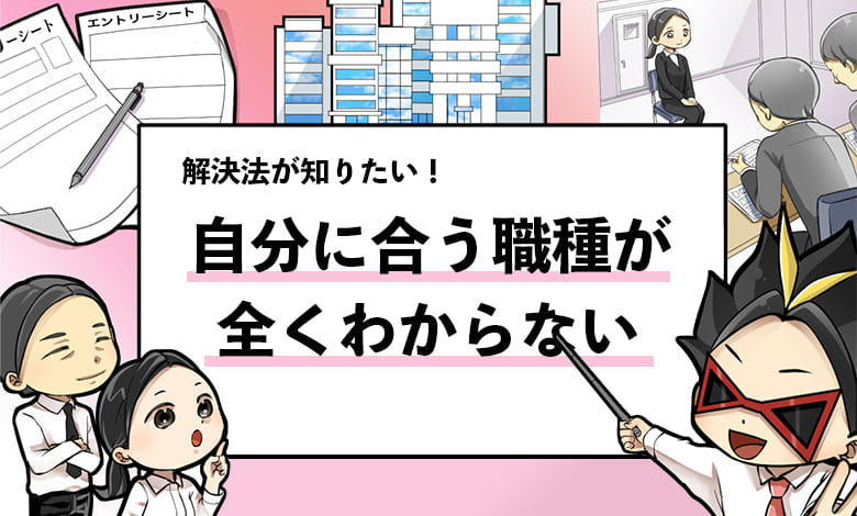 就活 どんな仕事がしたいかわからない場合の対処法７選 就活攻略論 みん就やマイナビでは知れない就活の攻略法